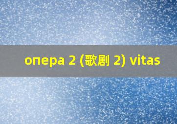 опера 2 (歌剧 2) vitas